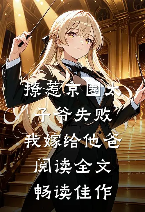 撩惹京圈太子爷失败,我嫁给他爸阅读全文畅读佳作