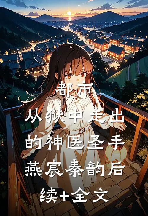 都市：从狱中走出的神医圣手燕宸秦韵后续+全文
