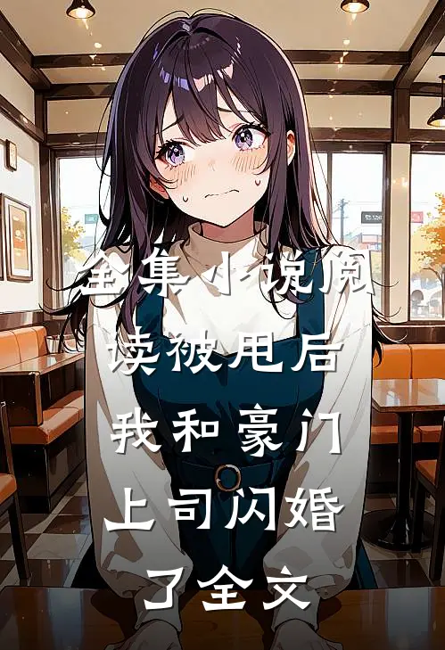 全集小说阅读被甩后,我和豪门上司闪婚了全文