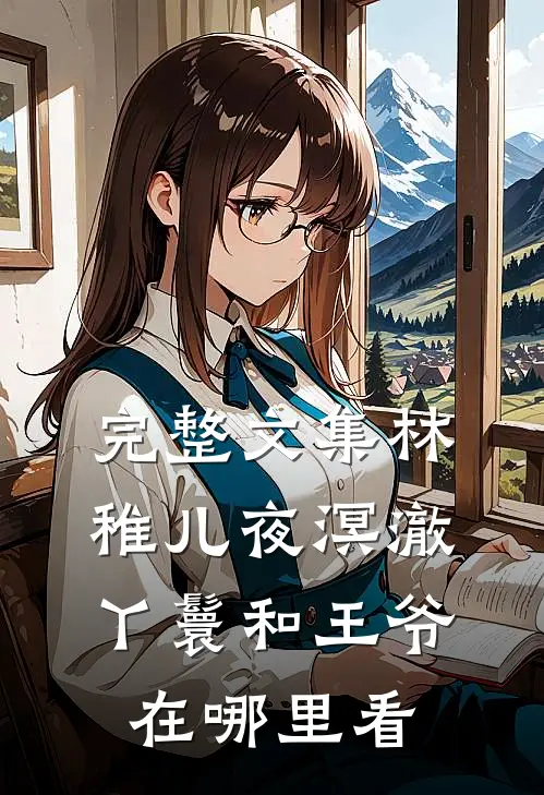 完整文集林稚儿夜溟澈丫鬟和王爷在哪里看