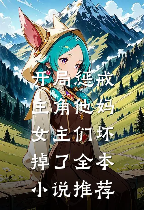 开局惩戒主角他妈，女主们坏掉了全本小说推荐