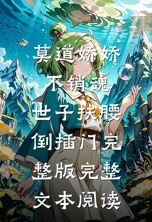 莫道娇娇不销魂,世子扶腰倒插门 完整版完整文本阅读