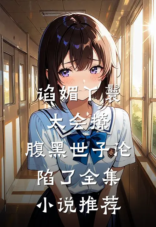 谄媚丫鬟太会撩,腹黑世子沦陷了全集小说推荐