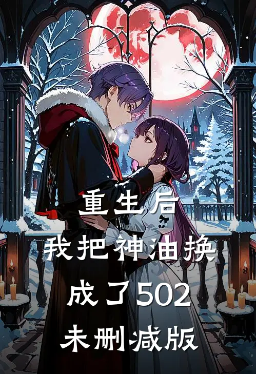 重生后，我把神油换成了502未删减版