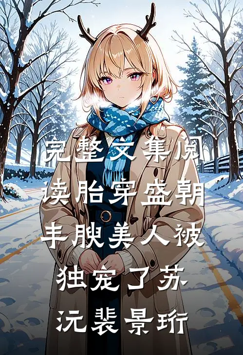 完整文集阅读胎穿盛朝,丰腴美人被独宠了(苏沅裴景珩)