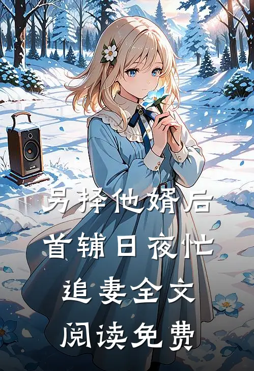 另择他婿后，首辅日夜忙追妻全文阅读免费