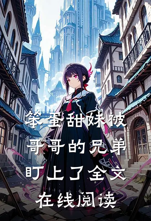 笨蛋甜妹被哥哥的兄弟盯上了全文在线阅读