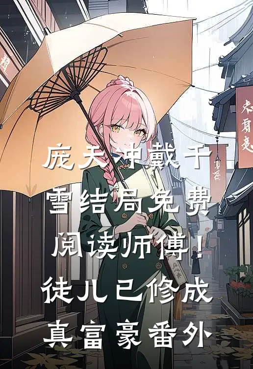 庞天冲戴千雪结局免费阅读师傅！徒儿已修成真富豪番外