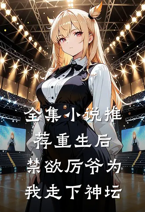 全集小说推荐重生后，禁欲厉爷为我走下神坛