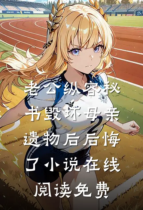 老公纵容秘书毁坏母亲遗物后后悔了小说在线阅读免费