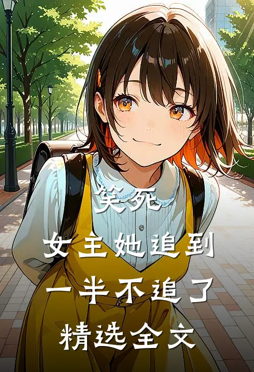 笑死，女主她追到一半不追了精选全文