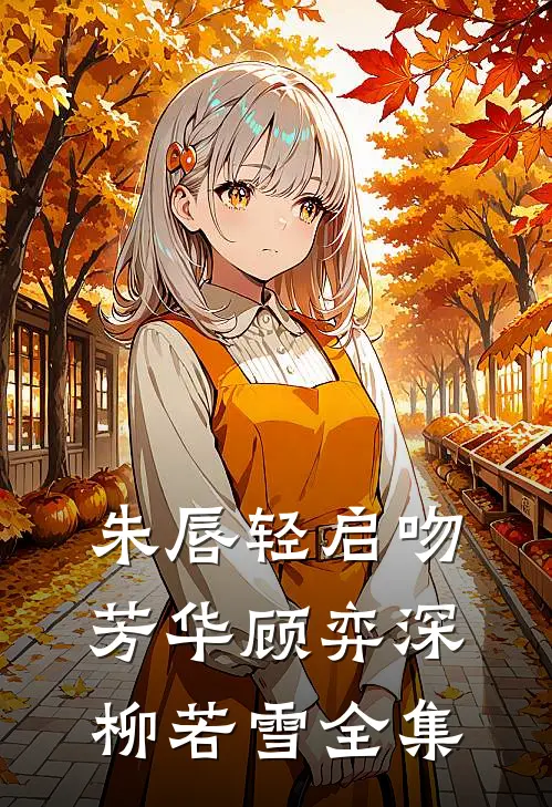 朱唇轻启吻芳华顾弈深柳若雪全集