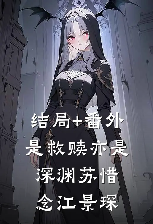 结局+番外是救赎亦是深渊苏惜念江景琛