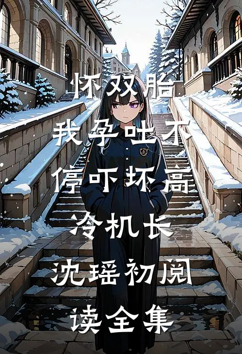 怀双胎,我孕吐不停吓坏高冷机长,沈瑶初阅读全集