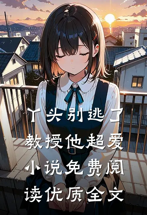 丫头别逃了教授他超爱小说免费阅读优质全文