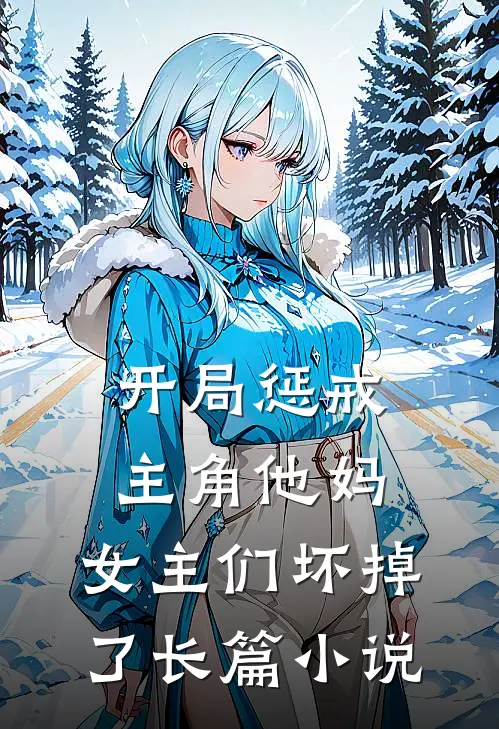 开局惩戒主角他妈,女主们坏掉了长篇小说