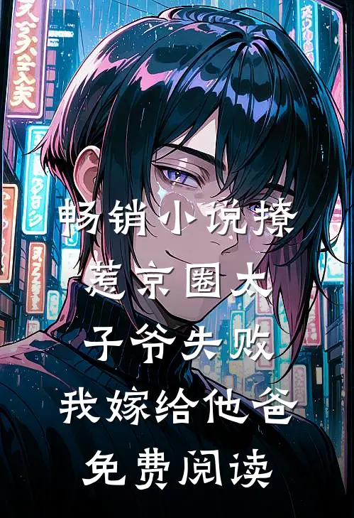 畅销小说撩惹京圈太子爷失败,我嫁给他爸免费阅读