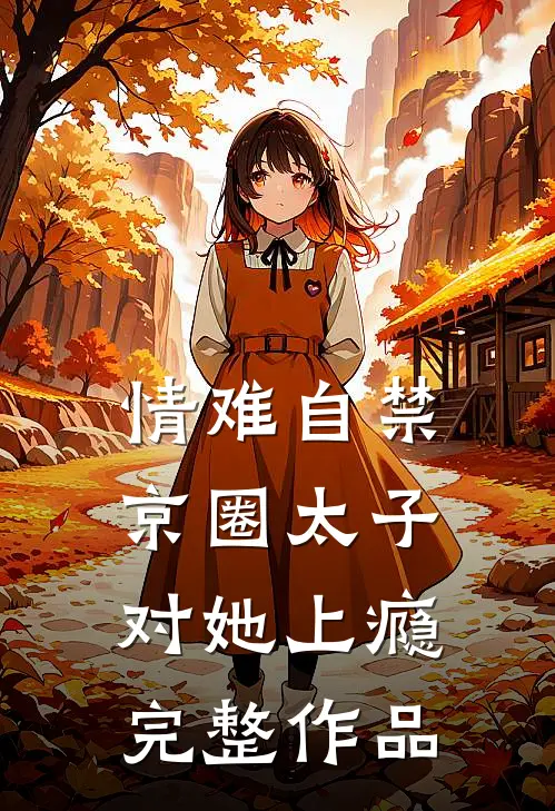 情难自禁，京圈太子对她上瘾完整作品