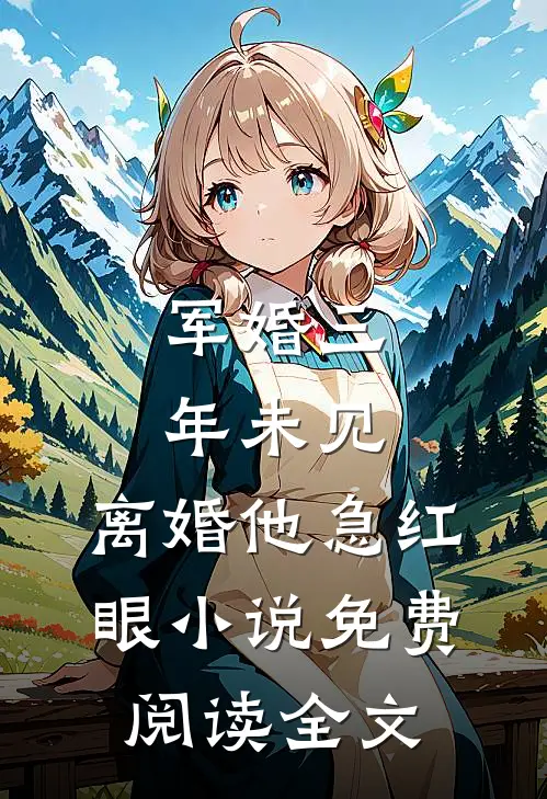军婚三年未见，离婚他急红眼小说免费阅读全文