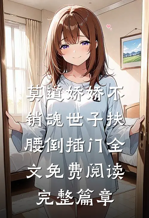莫道娇娇不销魂世子扶腰倒插门全文免费阅读完整篇章