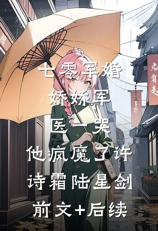 七零军婚：娇娇军医一哭，他疯魔了许诗霜陆星剑前文+后续