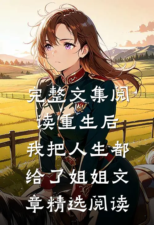 完整文集阅读重生后,我把人生都给了姐姐文章精选阅读