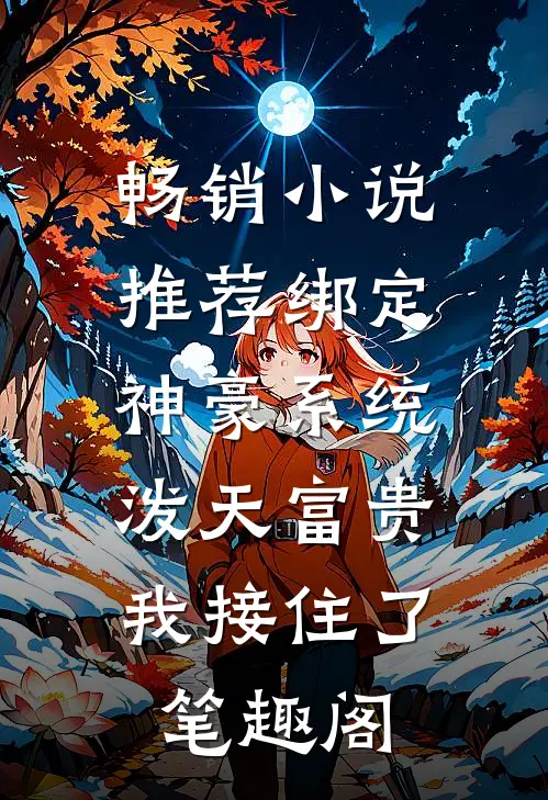 畅销小说推荐绑定神豪系统,泼天富贵我接住了笔趣阁
