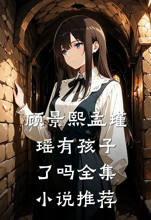 顾景熙孟瑾瑶有孩子了吗全集小说推荐