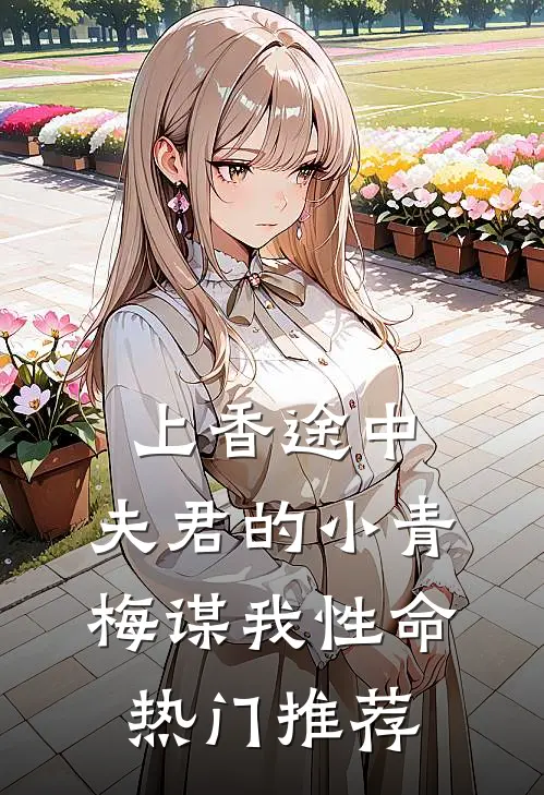 上香途中，夫君的小青梅谋我性命热门推荐