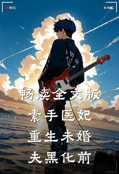 畅读全文版素手医妃重生未婚夫黑化前
