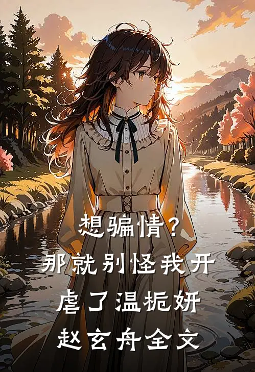 想骗情？那就别怪我开虐了温栀妍赵玄舟全文