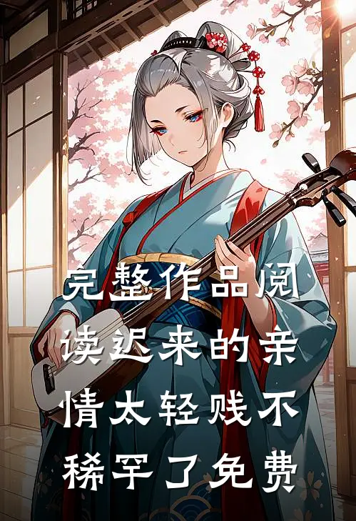 完整作品阅读迟来的亲情太轻贱不稀罕了免费