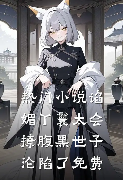 热门小说谄媚丫鬟太会撩腹黑世子沦陷了免费