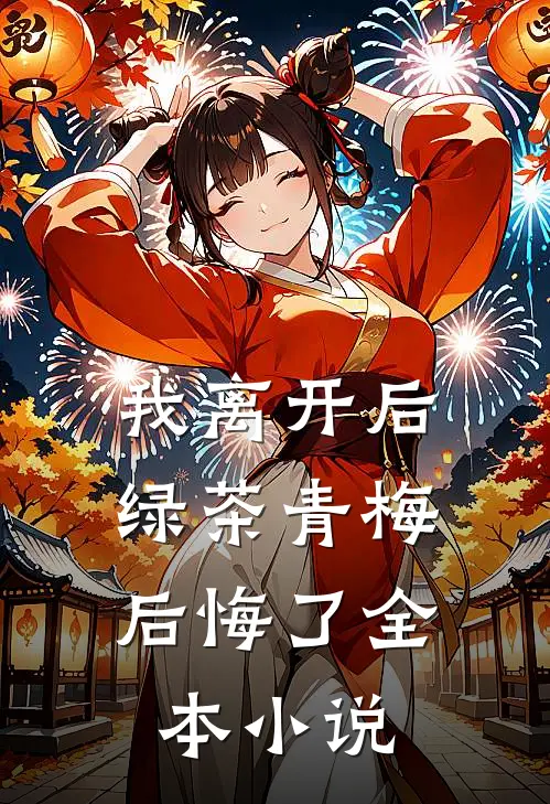 我离开后，绿茶青梅后悔了全本小说