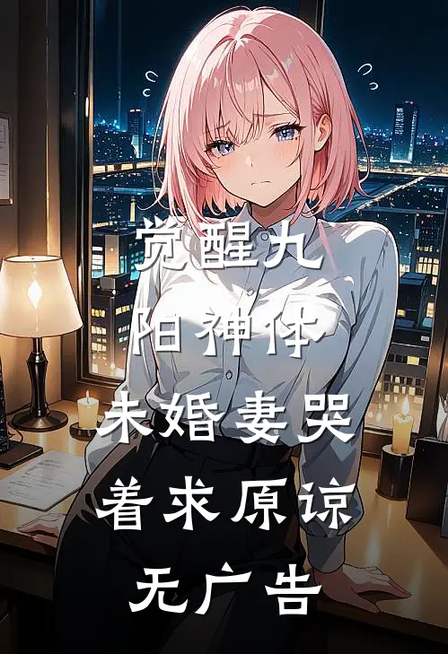 觉醒九阳神体，未婚妻哭着求原谅无广告