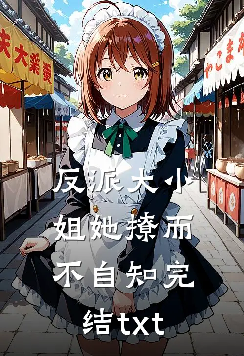 反派大小姐她撩而不自知完结txt