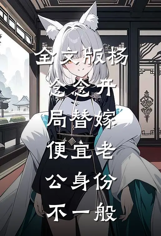 全文版杨念念开局替嫁,便宜老公身份不一般