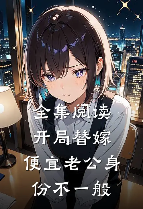 全集阅读开局替嫁，便宜老公身份不一般