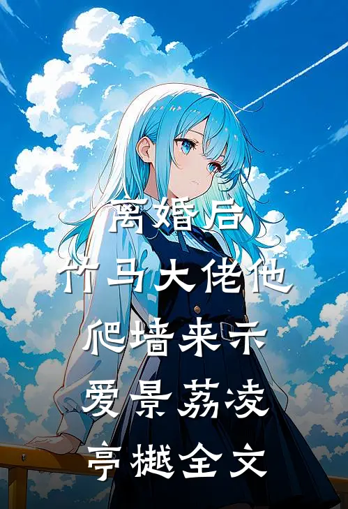 离婚后，竹马大佬他爬墙来示爱景荔凌亭樾全文