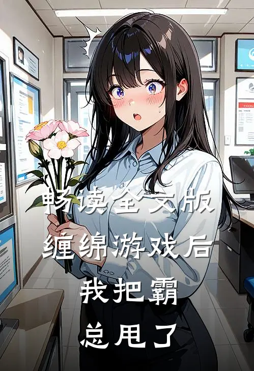 畅读全文版缠绵游戏后，我把霸总甩了