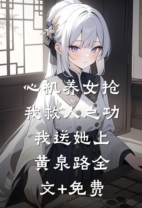 心机养女抢我救人之功，我送她上黄泉路全文+免费