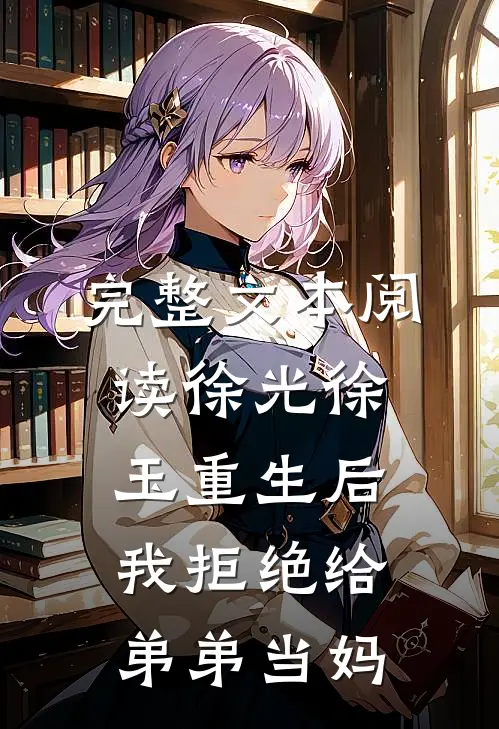 完整文本阅读徐光徐玉重生后我拒绝给弟弟当妈