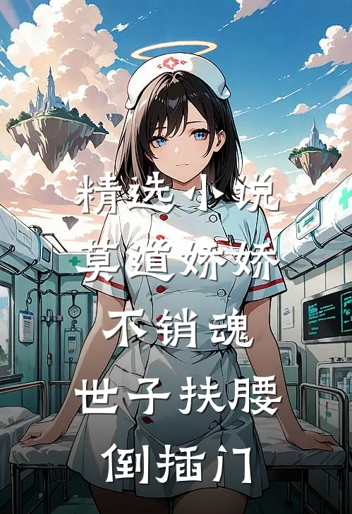 精选小说莫道娇娇不销魂，世子扶腰倒插门