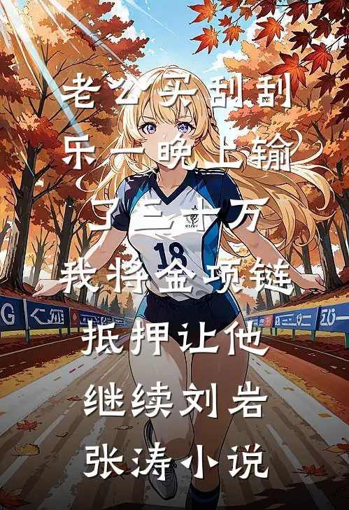 老公买刮刮乐一晚上输了三十万，我将金项链抵押让他继续刘岩张涛小说