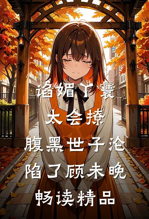 谄媚丫鬟太会撩,腹黑世子沦陷了顾未晚畅读精品