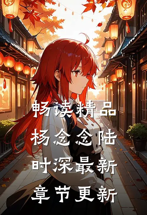 畅读精品杨念念陆时深最新章节更新