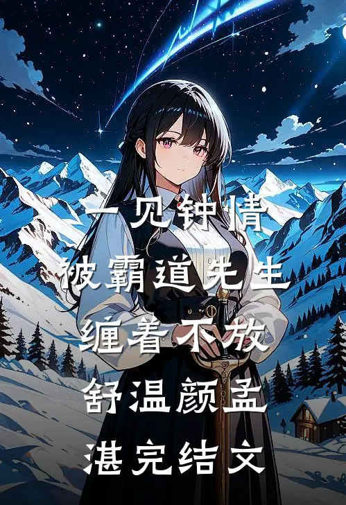 一见钟情，被霸道先生缠着不放舒温颜孟湛完结文