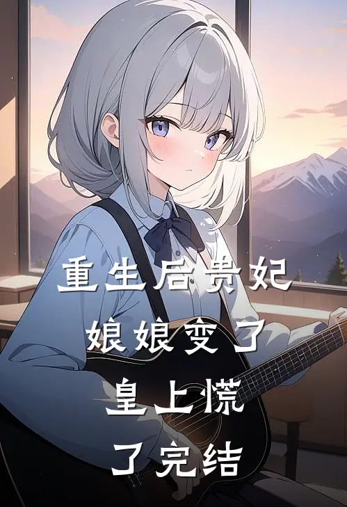 重生后贵妃娘娘变了，皇上慌了完结