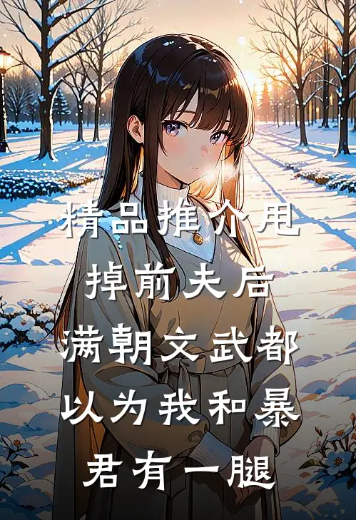 精品推介甩掉前夫后，满朝文武都以为我和暴君有一腿