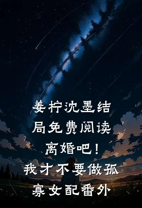 姜柠沈墨结局免费阅读离婚吧！我才不要做孤寡女配番外